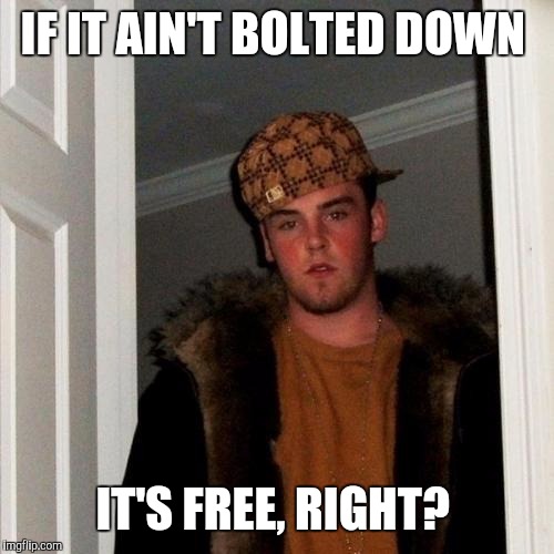 Scumbag Steve Meme | IF IT AIN'T BOLTED DOWN IT'S FREE, RIGHT? | image tagged in memes,scumbag steve | made w/ Imgflip meme maker