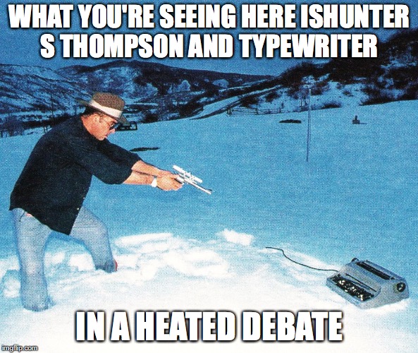 Hunter S Thimpson vs. Typewriter | WHAT YOU'RE SEEING HERE ISHUNTER S THOMPSON AND TYPEWRITER; IN A HEATED DEBATE | image tagged in typewriter,hunter s thompson,memes | made w/ Imgflip meme maker