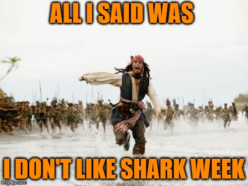 Jack Sparrow Being Chased | ALL I SAID WAS; I DON'T LIKE SHARK WEEK | image tagged in memes,jack sparrow being chased | made w/ Imgflip meme maker