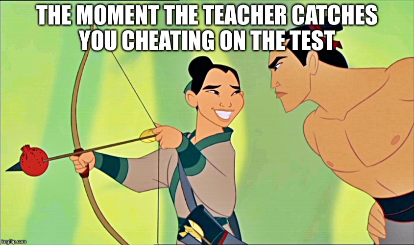 Mulan Cheats Disney | THE MOMENT THE TEACHER CATCHES YOU CHEATING ON THE TEST | image tagged in mulan cheats disney | made w/ Imgflip meme maker