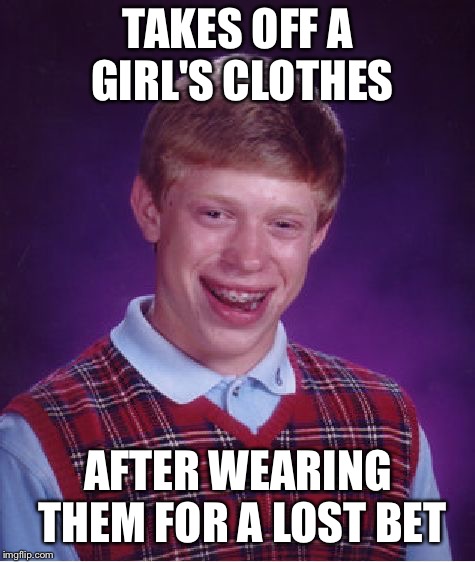 Bad Luck Brian Meme | TAKES OFF A GIRL'S CLOTHES; AFTER WEARING THEM FOR A LOST BET | image tagged in memes,bad luck brian | made w/ Imgflip meme maker
