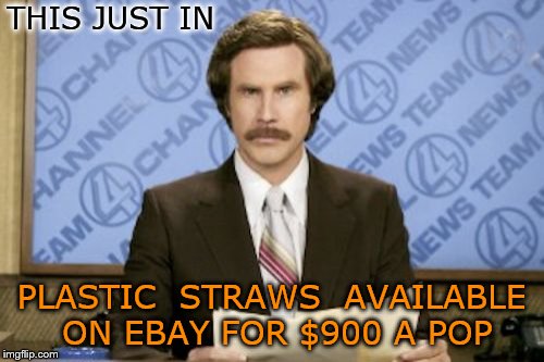 Ron Burgundy | THIS JUST IN; PLASTIC  STRAWS  AVAILABLE ON EBAY FOR $900 A POP | image tagged in memes,ron burgundy | made w/ Imgflip meme maker