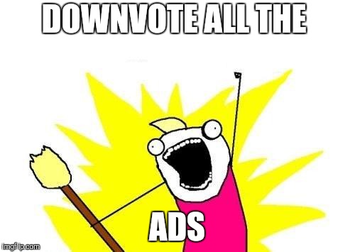 X All The Y Meme | DOWNVOTE ALL THE ADS | image tagged in memes,x all the y | made w/ Imgflip meme maker