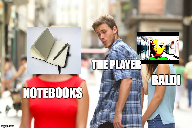 Distracted Boyfriend | THE PLAYER; BALDI; NOTEBOOKS | image tagged in memes,distracted boyfriend | made w/ Imgflip meme maker