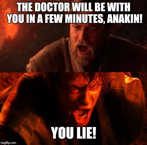 Can we talk about the state of healthcare in the Star Wars universe? | THE DOCTOR WILL BE WITH YOU IN A FEW MINUTES, ANAKIN! YOU LIE! | image tagged in anakin and obi wan,memes,star wars,doctor and patient,healthcare,waiting | made w/ Imgflip meme maker