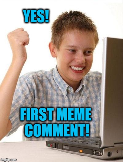 YES! FIRST MEME COMMENT! | made w/ Imgflip meme maker