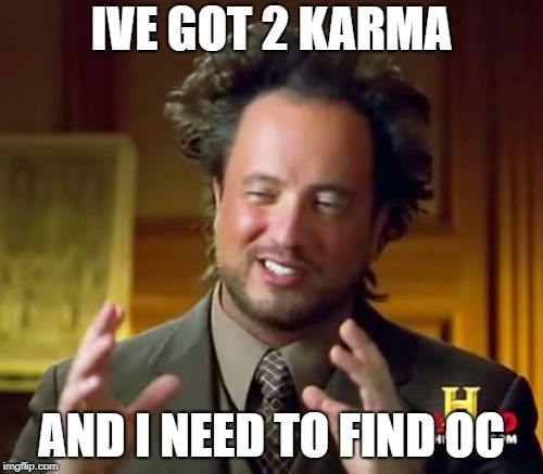 Ancient Aliens Meme | IVE GOT 2 KARMA; AND I NEED TO FIND OC | image tagged in memes,ancient aliens | made w/ Imgflip meme maker