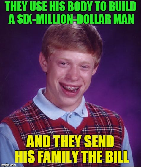 Bad Luck Brian Meme | THEY USE HIS BODY TO BUILD A SIX-MILLION-DOLLAR MAN AND THEY SEND HIS FAMILY THE BILL | image tagged in memes,bad luck brian | made w/ Imgflip meme maker