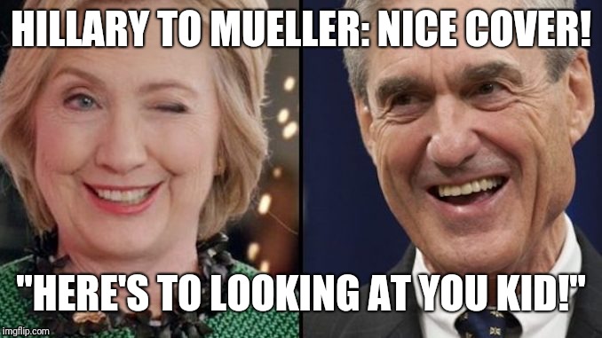 "Hillary, I got your back" | HILLARY TO MUELLER: NICE COVER! "HERE'S TO LOOKING AT YOU KID!" | image tagged in hillary clinton,robert mueller,fbi investigation,deep state,clinton corruption,hillary emails | made w/ Imgflip meme maker