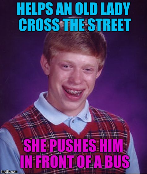 Bad Luck Brian Meme | HELPS AN OLD LADY CROSS THE STREET SHE PUSHES HIM IN FRONT OF A BUS | image tagged in memes,bad luck brian | made w/ Imgflip meme maker
