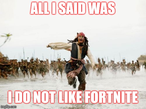 Jack Sparrow Being Chased Meme | ALL I SAID WAS; I DO NOT LIKE FORTNITE | image tagged in memes,jack sparrow being chased | made w/ Imgflip meme maker