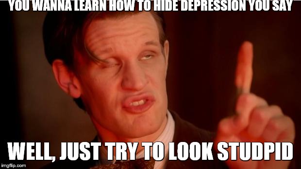 Stupid Faced | YOU WANNA LEARN HOW TO HIDE DEPRESSION YOU SAY; WELL, JUST TRY TO LOOK STUDPID | image tagged in stupid faced | made w/ Imgflip meme maker