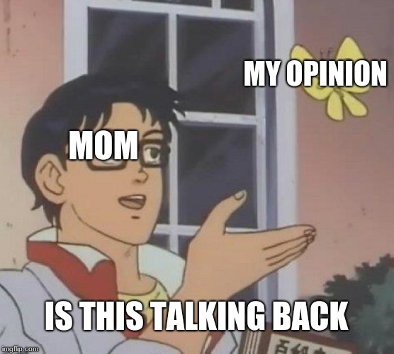 Is This A Pigeon Meme |  MY OPINION; MOM; IS THIS TALKING BACK | image tagged in memes,is this a pigeon | made w/ Imgflip meme maker