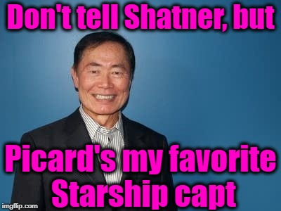 sulu | Don't tell Shatner, but Picard's my favorite Starship capt | image tagged in sulu | made w/ Imgflip meme maker