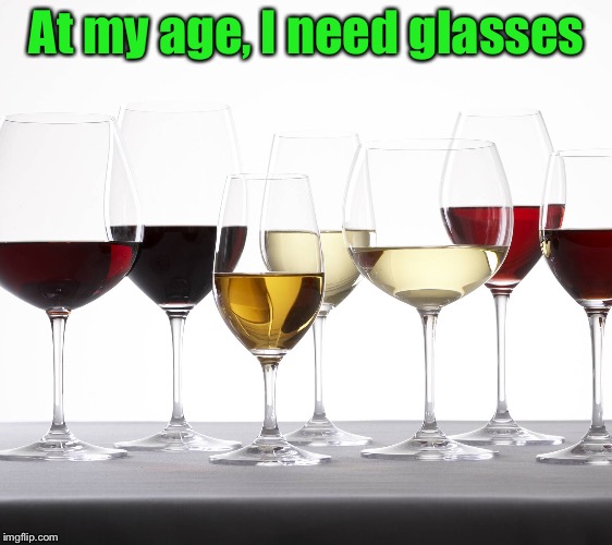 Aged wine  | At my age, I need glasses | image tagged in glasses of wine,funny,memes | made w/ Imgflip meme maker