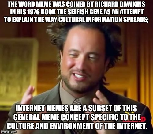 Ancient Aliens Meme | THE WORD MEME WAS COINED BY RICHARD DAWKINS IN HIS 1976 BOOK THE SELFISH GENE AS AN ATTEMPT TO EXPLAIN THE WAY CULTURAL INFORMATION SPREADS; | image tagged in memes,ancient aliens | made w/ Imgflip meme maker