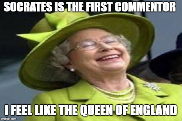SOCRATES IS THE FIRST COMMENTOR I FEEL LIKE THE QUEEN OF ENGLAND | made w/ Imgflip meme maker