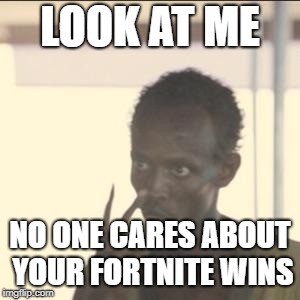 When your mad and someone talks to you about their fortnite wins | LOOK AT ME; NO ONE CARES ABOUT YOUR FORTNITE WINS | image tagged in memes,look at me | made w/ Imgflip meme maker