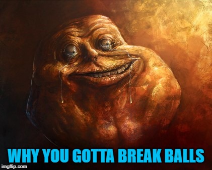 WHY YOU GOTTA BREAK BALLS | made w/ Imgflip meme maker