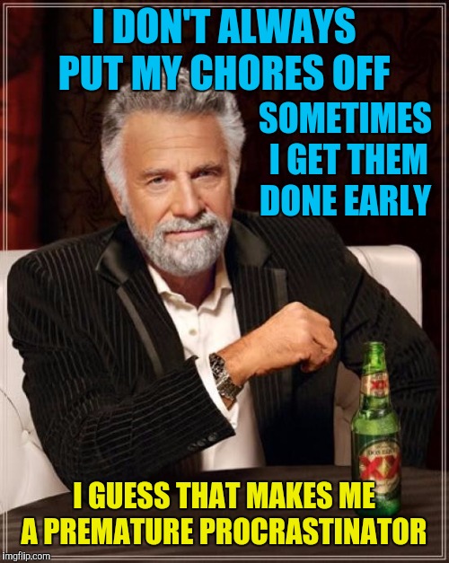 Sometimes alcohol has something to do with it  | I DON'T ALWAYS PUT MY CHORES OFF; SOMETIMES I GET THEM DONE EARLY; I GUESS THAT MAKES ME A PREMATURE PROCRASTINATOR | image tagged in memes,the most interesting man in the world,procrastination,procrastinate,premature procrastinator | made w/ Imgflip meme maker