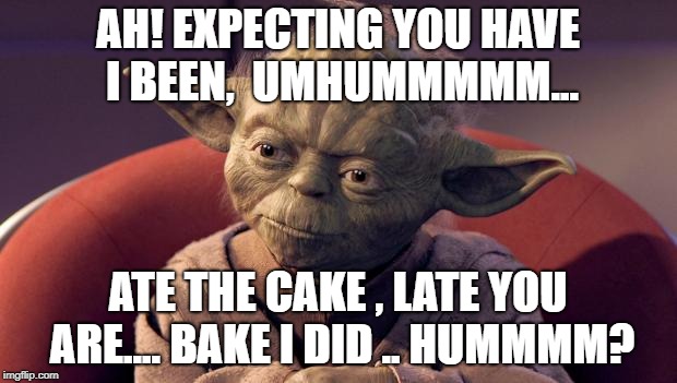 Late You Are | AH! EXPECTING YOU HAVE I BEEN, 
UMHUMMMMM... ATE THE CAKE , LATE YOU ARE....
BAKE I DID
.. HUMMMM? | image tagged in yoda wisdom,late,yoda | made w/ Imgflip meme maker