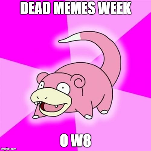 Slowpoke | DEAD MEMES WEEK; O W8 | image tagged in memes,slowpoke | made w/ Imgflip meme maker