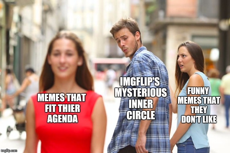 Distracted Boyfriend Meme | IMGFLIP'S MYSTERIOUS INNER CIRCLE FUNNY MEMES THAT THEY DON'T LIKE MEMES THAT FIT THIER AGENDA | image tagged in memes,distracted boyfriend | made w/ Imgflip meme maker