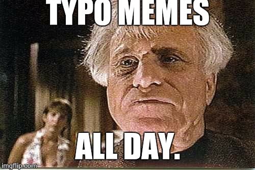 All Day! | TYPO MEMES ALL DAY. | image tagged in all day | made w/ Imgflip meme maker