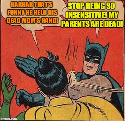 Batman Slapping Robin Meme | HARHAR THAT'S FUNNY HE HELD HIS DEAD MOM'S HAND! STOP BEING SO INSENSITIVE! MY PARENTS ARE DEAD! | image tagged in memes,batman slapping robin | made w/ Imgflip meme maker