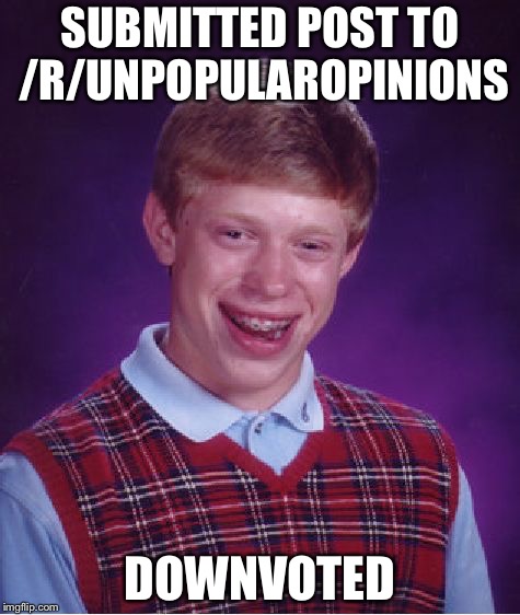 Bad Luck Brian Meme | SUBMITTED POST TO /R/UNPOPULAROPINIONS; DOWNVOTED | image tagged in memes,bad luck brian | made w/ Imgflip meme maker