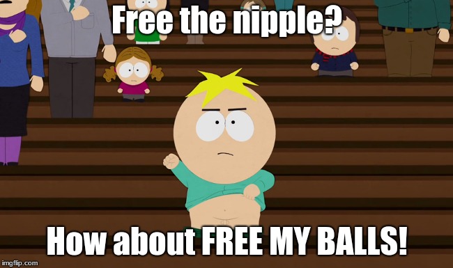 feminazis | Free the nipple? How about FREE MY BALLS! | image tagged in feminazis | made w/ Imgflip meme maker