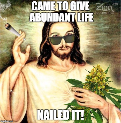 Weed Jesus Nailed it | CAME TO GIVE ABUNDANT LIFE; NAILED IT! | image tagged in pot smoking jesus,weed,abundant life,jesus,pot,cannabis | made w/ Imgflip meme maker