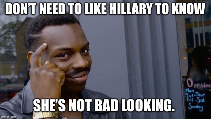 Roll Safe Think About It Meme | DON’T NEED TO LIKE HILLARY TO KNOW SHE’S NOT BAD LOOKING. | image tagged in memes,roll safe think about it | made w/ Imgflip meme maker