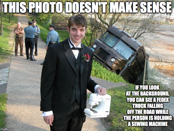 Lol Wut Moment | THIS PHOTO DOESN'T MAKE SENSE; IF YOU LOOK AT THE BACKGROUND, YOU CAN SEE A FEDEX TRUCK FALLING OFF THE ROAD WHILE THE PERSON IS HOLDING A SEWING MACHINE | image tagged in random,memes | made w/ Imgflip meme maker