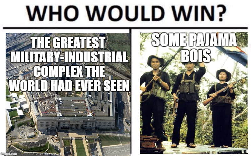 Who Would Win? Meme | THE GREATEST MILITARY-INDUSTRIAL COMPLEX THE WORLD HAD EVER SEEN; SOME PAJAMA BOIS | image tagged in memes,who would win | made w/ Imgflip meme maker