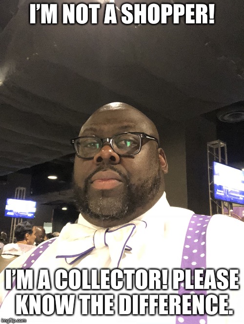 I’M NOT A SHOPPER! I’M A COLLECTOR! PLEASE KNOW THE DIFFERENCE. | image tagged in bigcity | made w/ Imgflip meme maker