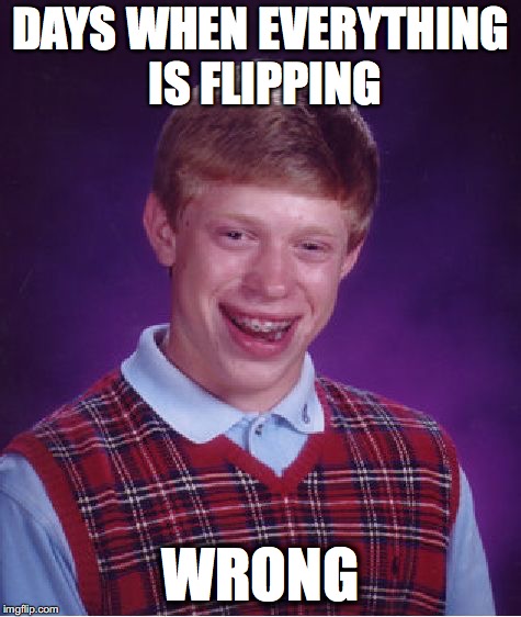 Bad Luck Brian Meme | DAYS WHEN EVERYTHING IS FLIPPING; WRONG | image tagged in memes,bad luck brian | made w/ Imgflip meme maker