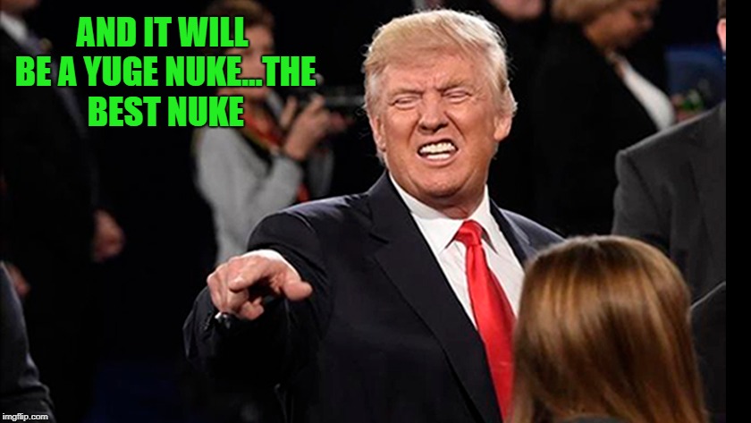 AND IT WILL BE A YUGE NUKE...THE BEST NUKE | made w/ Imgflip meme maker