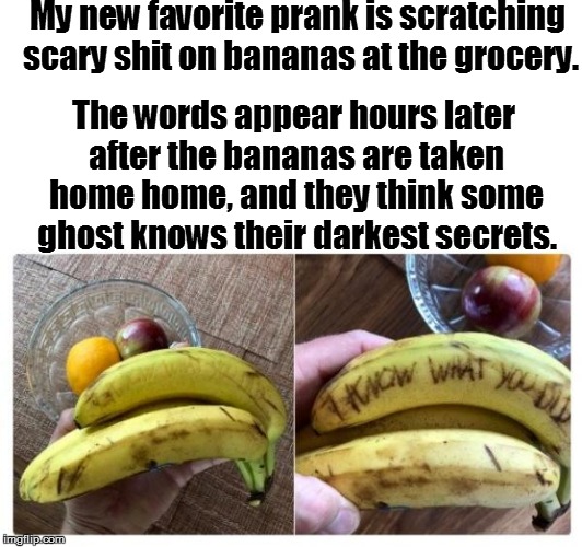 To-do  List | My new favorite prank is scratching scary shit on bananas at the grocery. The words appear hours later after the bananas are taken home home, and they think some ghost knows their darkest secrets. | image tagged in funny | made w/ Imgflip meme maker