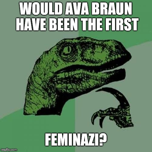 Philosoraptor Meme | WOULD AVA BRAUN HAVE BEEN THE FIRST; FEMINAZI? | image tagged in memes,philosoraptor | made w/ Imgflip meme maker