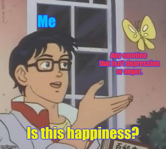 Well? Is it? | Me; Any emotion that isn't depression or anger. Is this happiness? | image tagged in memes,is this a pigeon,depression,happiness | made w/ Imgflip meme maker