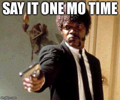 Say That Again I Dare You Meme | SAY IT ONE MO TIME | image tagged in memes,say that again i dare you | made w/ Imgflip meme maker