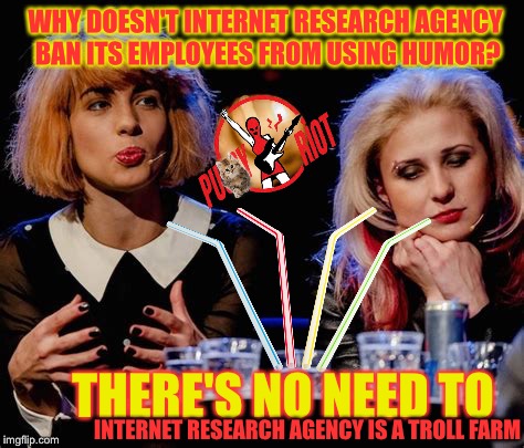 Ban Trolls not Straws LOL! | I I; WHY DOESN'T INTERNET RESEARCH AGENCY BAN ITS EMPLOYEES FROM USING HUMOR? THERE'S NO NEED TO; INTERNET RESEARCH AGENCY IS A TROLL FARM | image tagged in internet research agency,troll farm,puy riot,hooliganism,cyberbullying | made w/ Imgflip meme maker