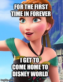 Anna excited about Disney World  | FOR THE FIRST TIME IN FOREVER; I GET TO COME HOME TO DISNEY WORLD | image tagged in funny memes,frozen,disney world | made w/ Imgflip meme maker