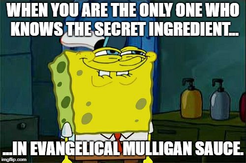 secret ingredient | WHEN YOU ARE THE ONLY ONE WHO KNOWS THE SECRET INGREDIENT... ...IN EVANGELICAL MULLIGAN SAUCE. | image tagged in memes,dont you squidward | made w/ Imgflip meme maker