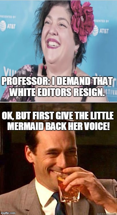 Professor Ursula | PROFESSOR: I DEMAND THAT WHITE EDITORS RESIGN. OK, BUT FIRST GIVE THE LITTLE MERMAID BACK HER VOICE! | image tagged in the little mermaid,ursula,laughing don draper,white privilege,professor,memes | made w/ Imgflip meme maker