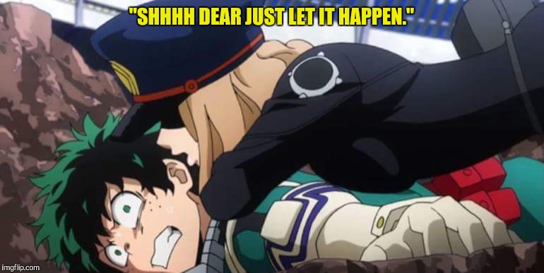 My Hero Academia | "SHHHH DEAR JUST LET IT HAPPEN." | image tagged in my hero academia | made w/ Imgflip meme maker