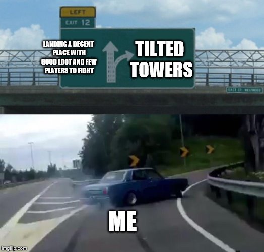 Every fortnite player  | LANDING A DECENT PLACE WITH GOOD LOOT AND FEW PLAYERS TO FIGHT; TILTED TOWERS; ME | image tagged in memes,left exit 12 off ramp | made w/ Imgflip meme maker