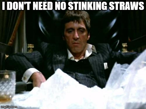 Scarface Cocaine | I DON'T NEED NO STINKING STRAWS | image tagged in scarface cocaine | made w/ Imgflip meme maker