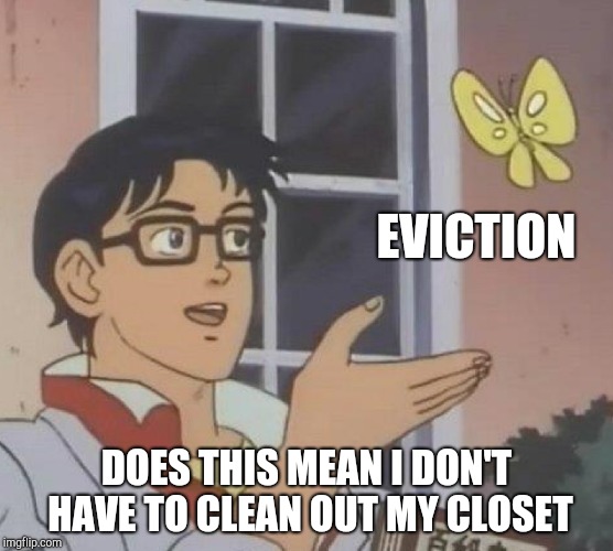Is This A Pigeon Meme | EVICTION DOES THIS MEAN I DON'T HAVE TO CLEAN OUT MY CLOSET | image tagged in memes,is this a pigeon | made w/ Imgflip meme maker